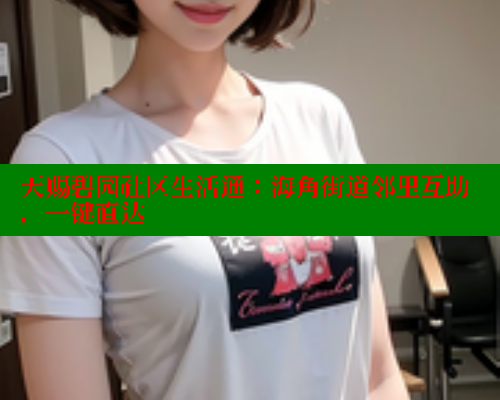 天赐碧园社区生活通：海角街道邻里互助，一键直达