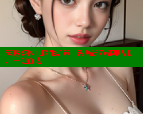 天赐碧园社区生活通：海角街道邻里互助，一键直达 海角首页 第1张