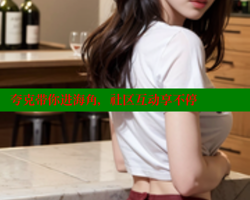 夸克带你进海角，社区互动享不停