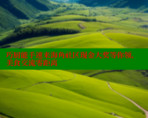 巧厨能手速来海角社区现金大奖等你领，美食交流零距离 海角首页入口 第1张