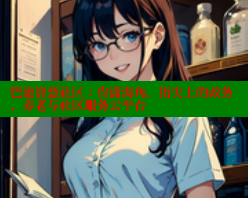 巴渝智慧社区：肖潇海角，指尖上的政务、养老与社区服务云平台 海角首页 第2张