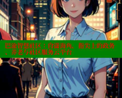 巴渝智慧社区：肖潇海角，指尖上的政务、养老与社区服务云平台 海角首页 第1张