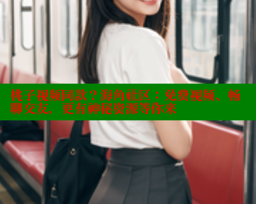 桃子视频同款？海角社区：免费视频、畅聊交友，更有神秘资源等你来 海角首页入口 第1张