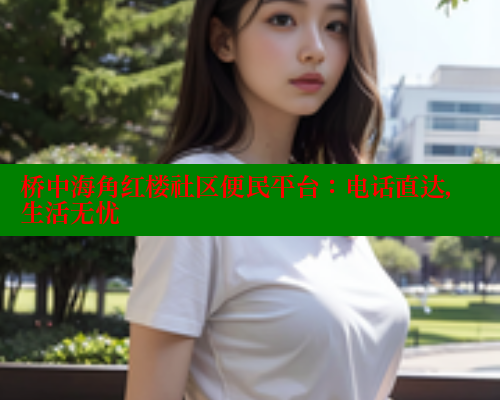 桥中海角红楼社区便民平台：电话直达，生活无忧 海角社区 第1张