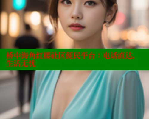 桥中海角红楼社区便民平台：电话直达，生活无忧 海角社区 第2张