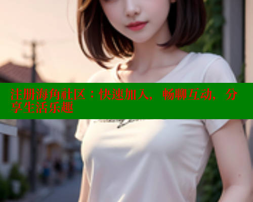 注册海角社区：快速加入，畅聊互动，分享生活乐趣 海角社区 第1张