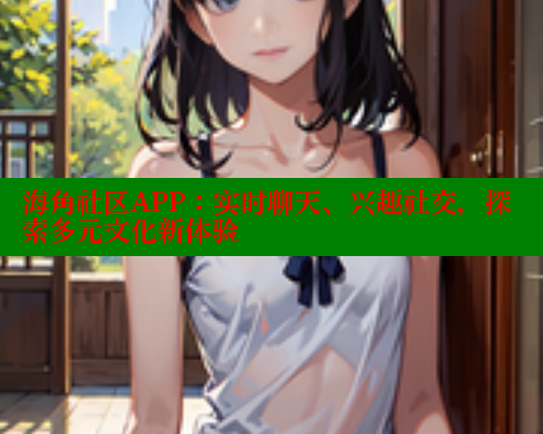 海角社区APP：实时聊天、兴趣社交，探索多元文化新体验 海角首页入口 第1张
