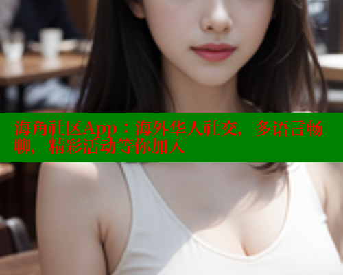 海角社区App：海外华人社交，多语言畅聊，精彩活动等你加入 海角首页入口 第2张