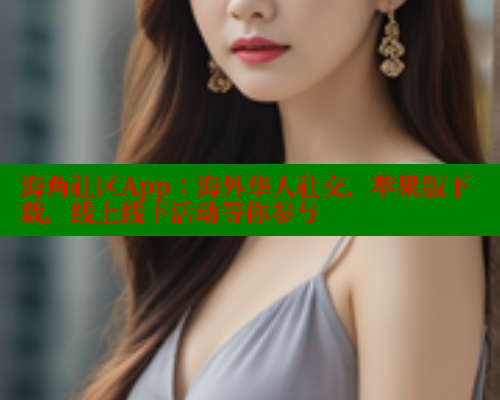 海角社区App：海外华人社交，苹果版下载，线上线下活动等你参与
