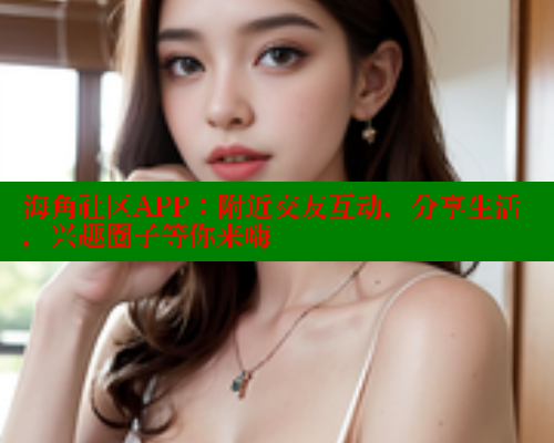 海角社区APP：附近交友互动，分享生活，兴趣圈子等你来嗨 海角首页入口 第2张