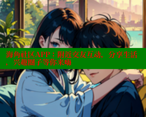 海角社区APP：附近交友互动，分享生活，兴趣圈子等你来嗨 海角首页入口 第1张