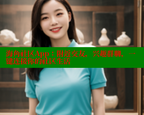 海角社区App：附近交友，兴趣群聊，一键连接你的社区生活