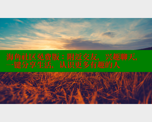 海角社区免费版：附近交友，兴趣聊天，一键分享生活，认识更多有趣的人 海角首页 第1张