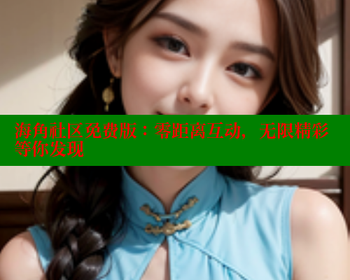 海角社区免费版：零距离互动，无限精彩等你发现 海角首页登录入口top 第2张