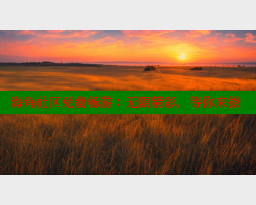 海角社区免费畅游：无限精彩，等你来撩 海角首页登录入口top 第1张