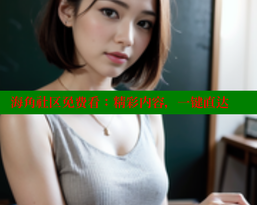 海角社区免费看：精彩内容，一键直达 海角首页入口 第1张