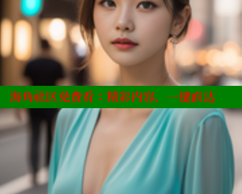 海角社区免费看：精彩内容，一键直达