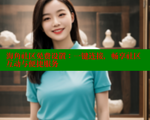 海角社区免费设置：一键连接，畅享社区互动与便捷服务 海角首页 第1张