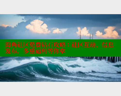 海角社区免费钻石攻略：社区互动、信息发布，多重福利等你拿 海角首页 第1张