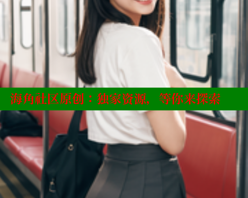 海角社区原创：独家资源，等你来探索 海角社区 第2张