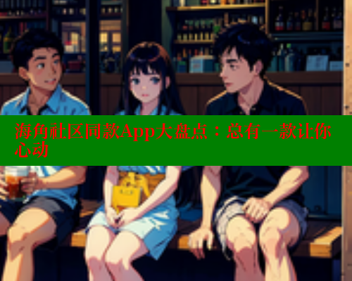 海角社区同款App大盘点：总有一款让你心动 海角首页登录入口top 第1张