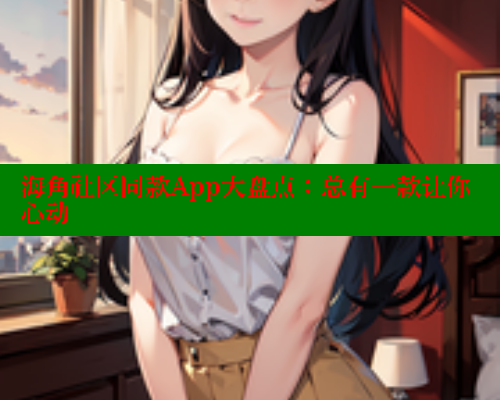 海角社区同款App大盘点：总有一款让你心动 海角首页登录入口top 第2张