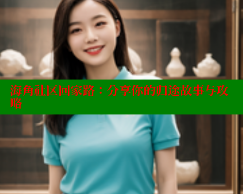 海角社区回家路：分享你的归途故事与攻略 海角首页入口 第1张
