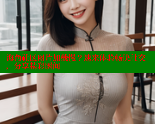 海角社区图片加载慢？速来体验畅快社交，分享精彩瞬间 海角社区 第1张
