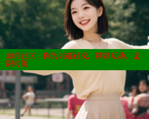 海角社区：你的兴趣社交，精彩互动，无限可能 海角首页入口 第2张