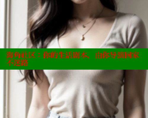 海角社区：你的生活剧本，由你导演回家不迷路 海角首页入口 第2张