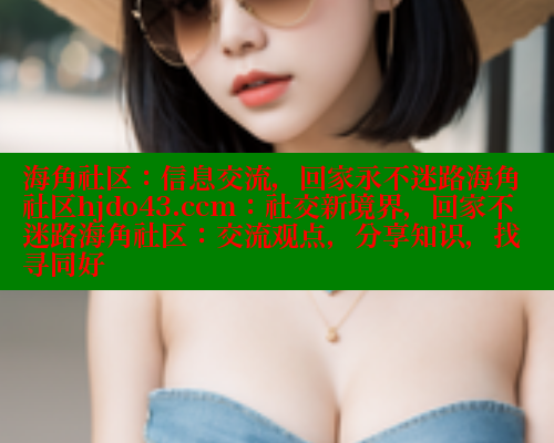 海角社区：信息交流，回家永不迷路海角社区hjdo43.ccm：社交新境界，回家不迷路海角社区：交流观点，分享知识，找寻同好 海角首页入口 第1张