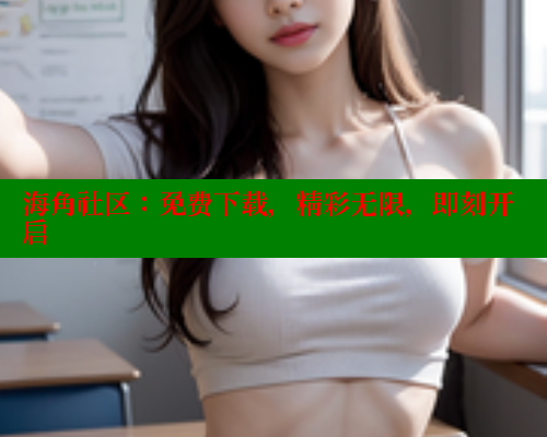 海角社区：免费下载，精彩无限，即刻开启 海角社区 第1张
