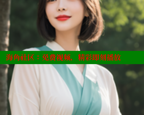 海角社区：免费视频，精彩即刻播放 海角社区 第1张