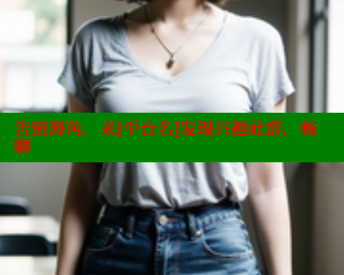 告别海角，来[平台名]发现兴趣社群，畅聊 海角首页登录入口top 第1张