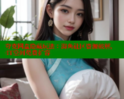 夸克网盘隐藏玩法：海角社区资源破解，4T空间免费扩容