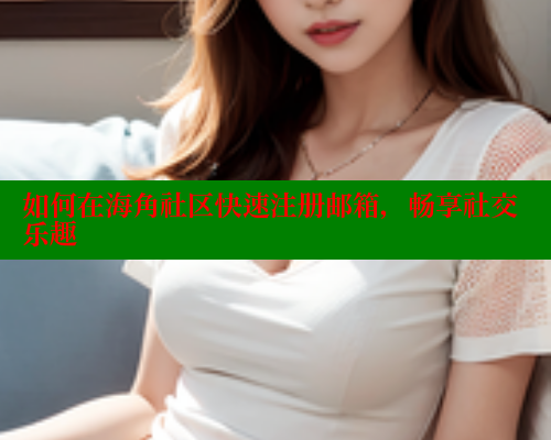 如何在海角社区快速注册邮箱，畅享社交乐趣 海角首页登录入口top 第2张