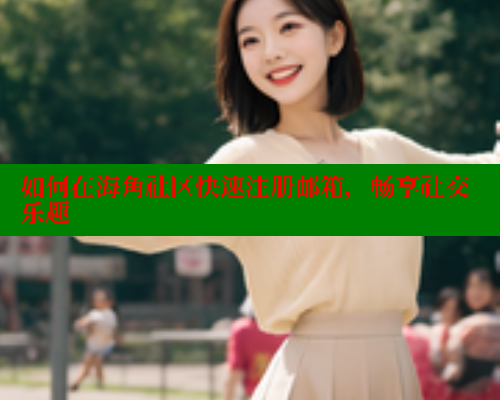 如何在海角社区快速注册邮箱，畅享社交乐趣
