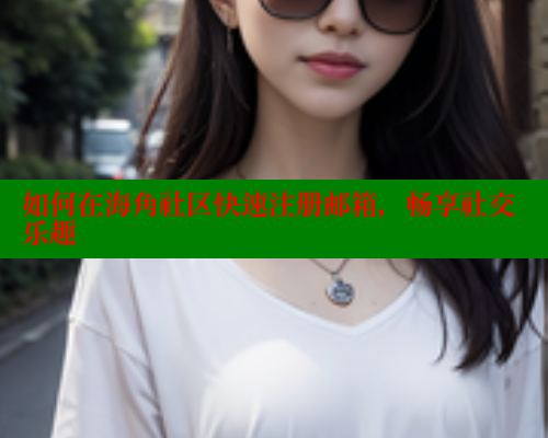 如何在海角社区快速注册邮箱，畅享社交乐趣 海角首页登录入口top 第1张