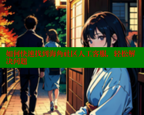 如何快速找到海角社区人工客服，轻松解决问题 海角首页入口 第2张