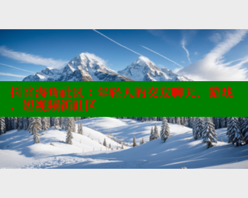 抖音海角社区：年轻人的交友聊天、游戏、短视频新社区 海角首页 第2张