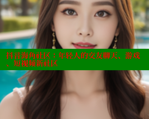 抖音海角社区：年轻人的交友聊天、游戏、短视频新社区 海角首页 第1张