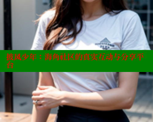 披风少年：海角社区的真实互动与分享平台 海角首页入口 第1张