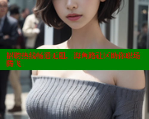 招聘热线畅通无阻，海角路社区助你职场腾飞 海角首页登录入口top 第1张