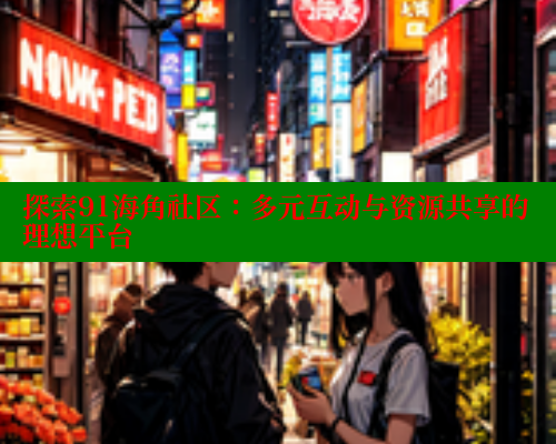 探索91海角社区：多元互动与资源共享的理想平台