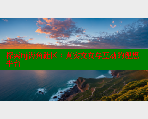 探索hj海角社区：真实交友与互动的理想平台 海角首页 第1张