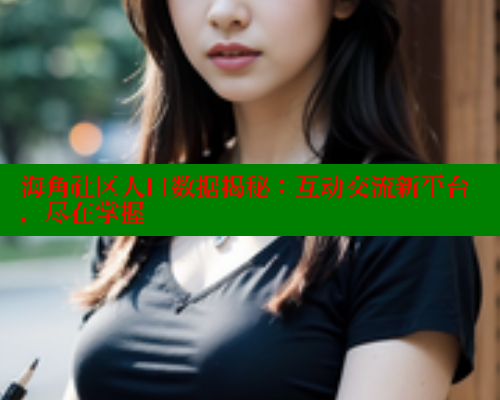 海角社区人口数据揭秘：互动交流新平台，尽在掌握 海角首页登录入口top 第2张