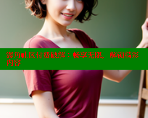 海角社区付费破解：畅享无限，解锁精彩内容 海角首页 第1张