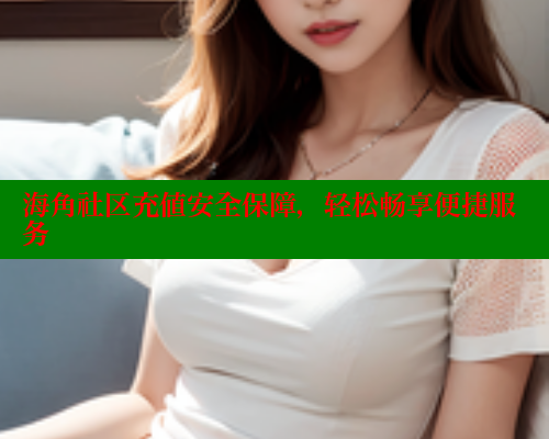海角社区充值安全保障，轻松畅享便捷服务 海角社区 第1张