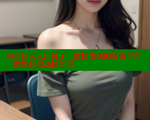 海角社区入口母子：便捷生活的智能平台，助您轻松连接邻里 海角社区 第1张