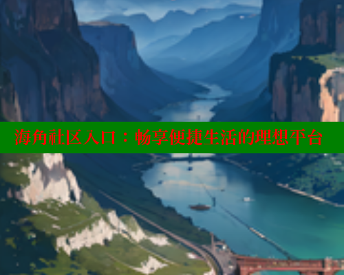 海角社区入口：畅享便捷生活的理想平台 海角首页登录入口top 第1张